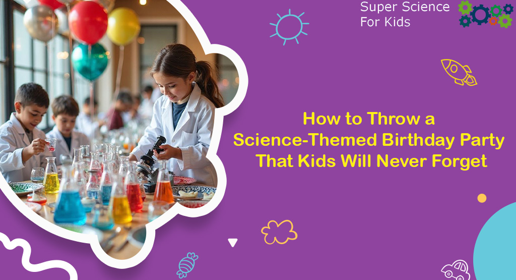 How to Throw a Science-Themed Birthday Party That Kids Will Never Forget